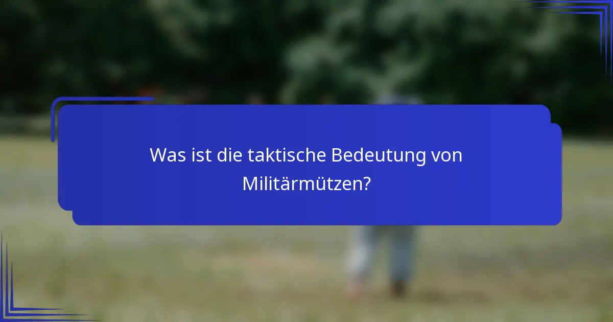 Was ist die taktische Bedeutung von Militärmützen?