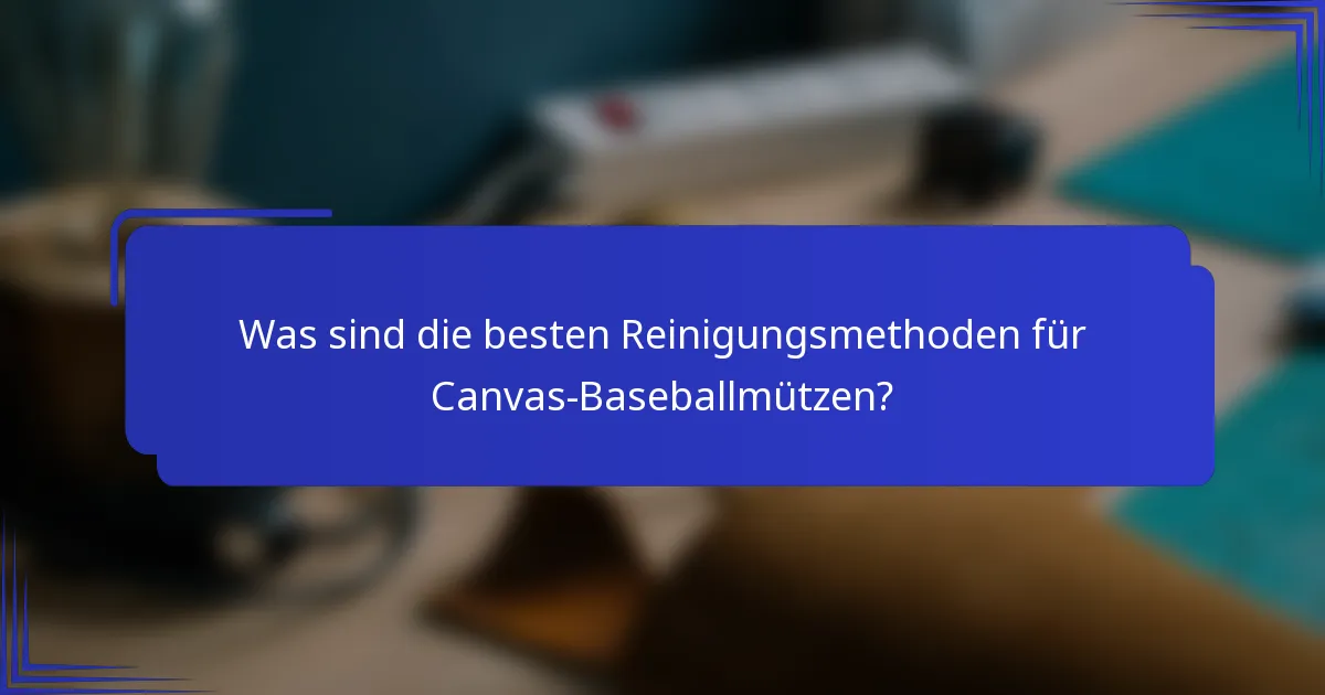 Was sind die besten Reinigungsmethoden für Canvas-Baseballmützen?
