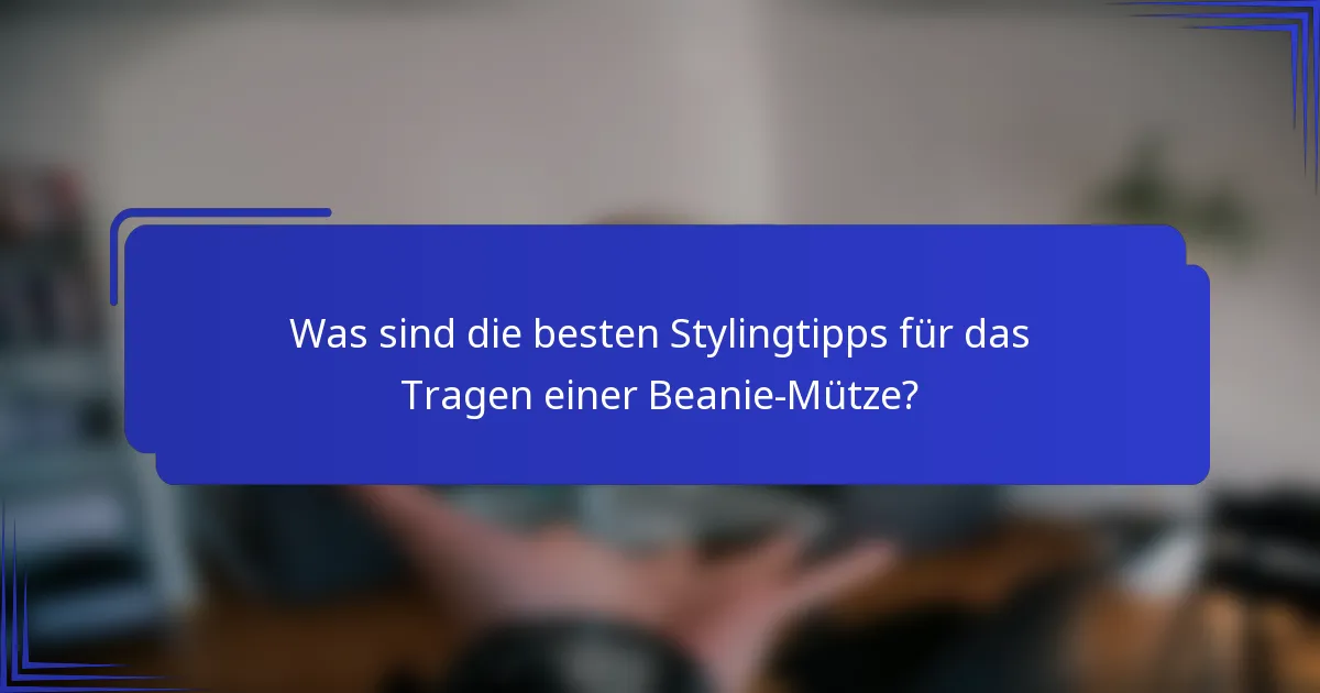 Was sind die besten Stylingtipps für das Tragen einer Beanie-Mütze?