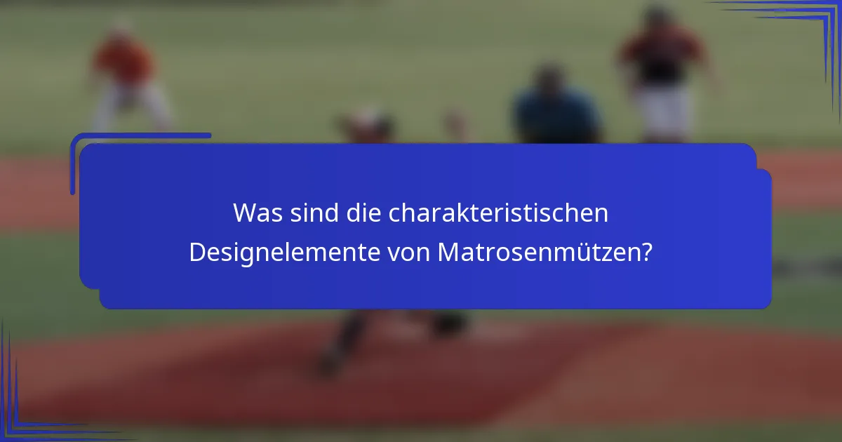 Was sind die charakteristischen Designelemente von Matrosenmützen?