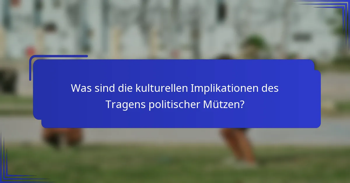 Was sind die kulturellen Implikationen des Tragens politischer Mützen?
