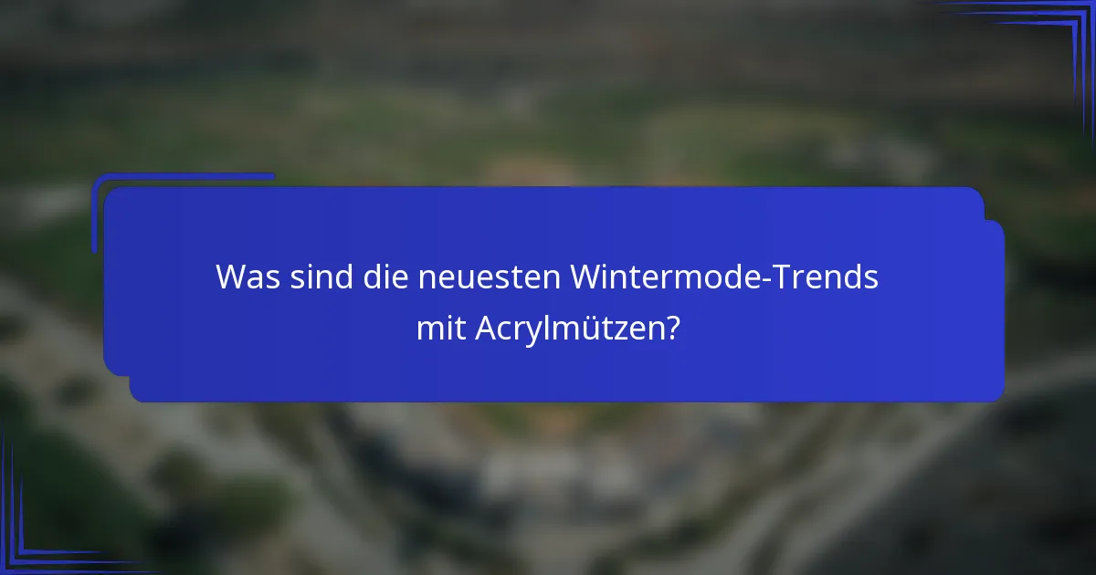 Was sind die neuesten Wintermode-Trends mit Acrylmützen?
