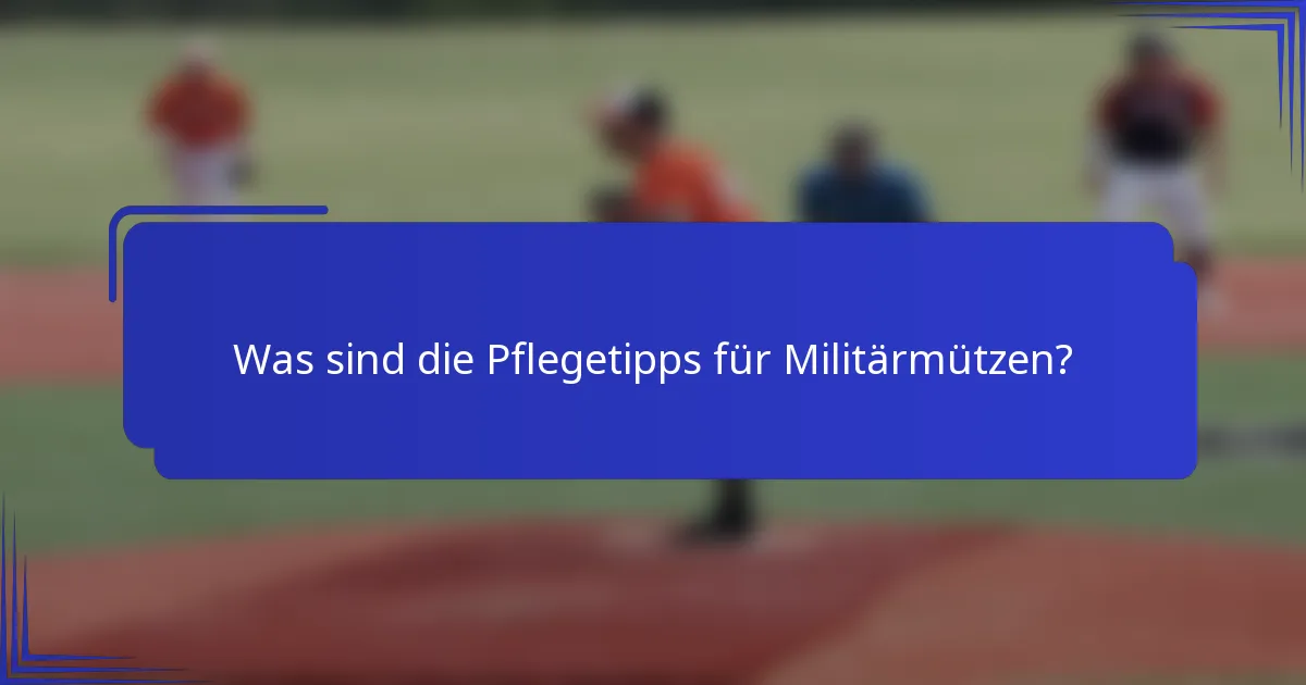Was sind die Pflegetipps für Militärmützen?