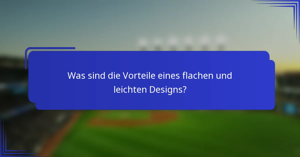 Was sind die Vorteile eines flachen und leichten Designs?
