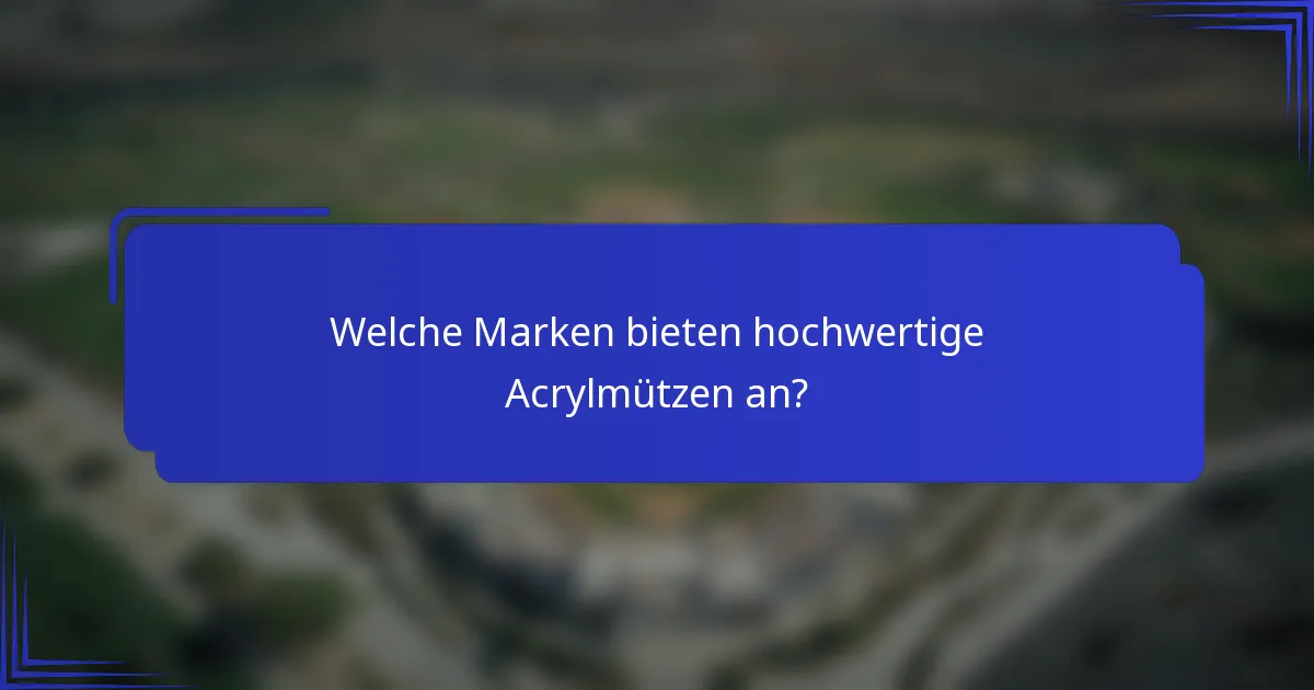 Welche Marken bieten hochwertige Acrylmützen an?