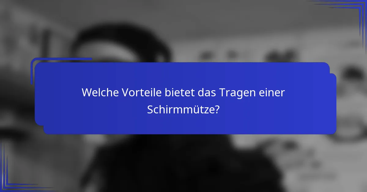 Welche Vorteile bietet das Tragen einer Schirmmütze?