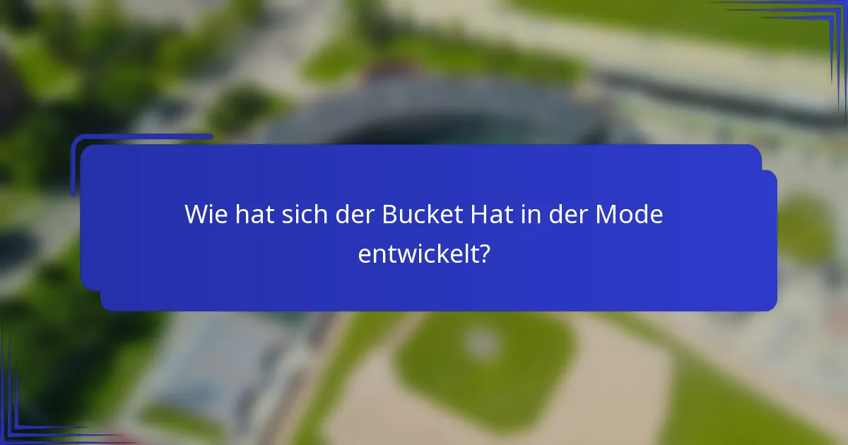 Wie hat sich der Bucket Hat in der Mode entwickelt?