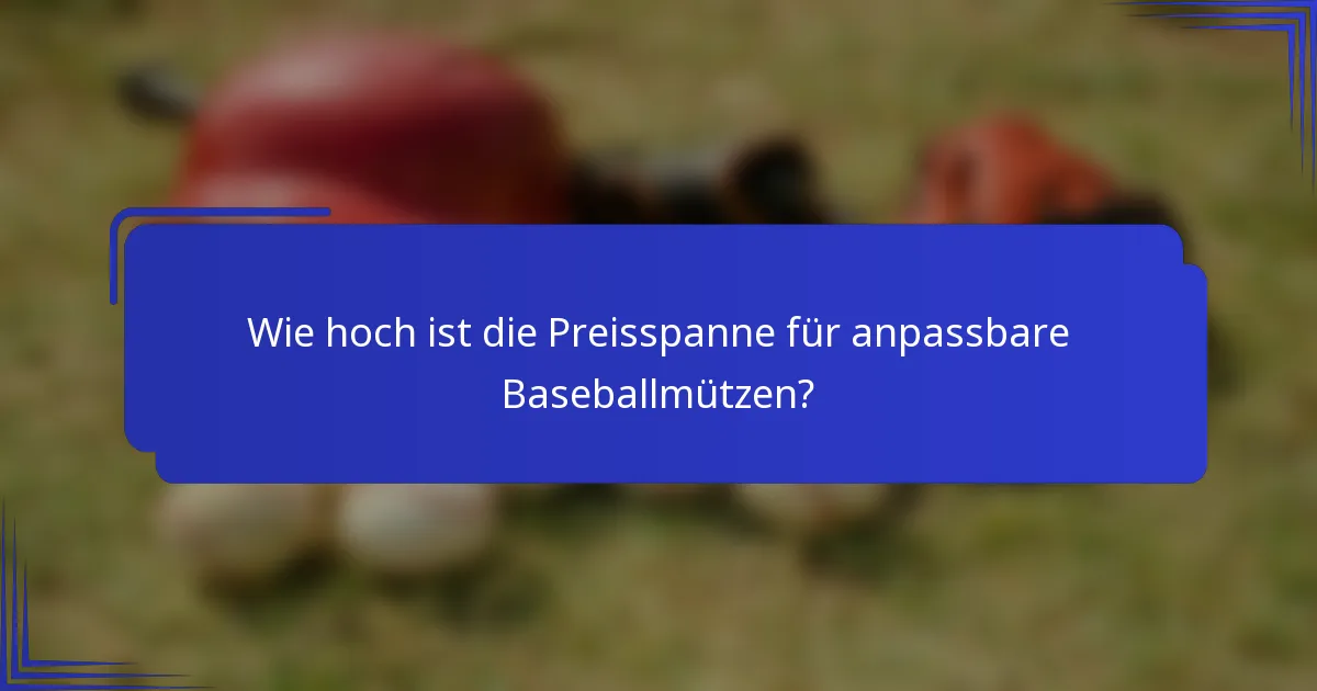 Wie hoch ist die Preisspanne für anpassbare Baseballmützen?