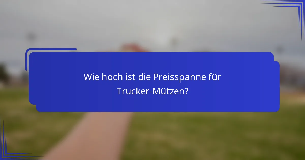Wie hoch ist die Preisspanne für Trucker-Mützen?