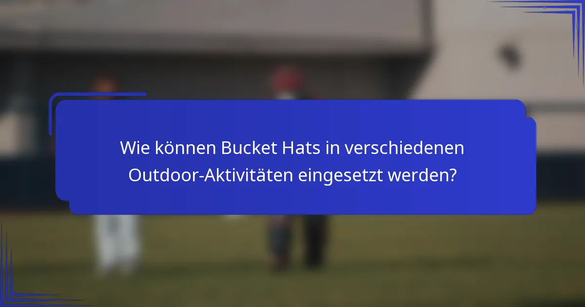 Wie können Bucket Hats in verschiedenen Outdoor-Aktivitäten eingesetzt werden?