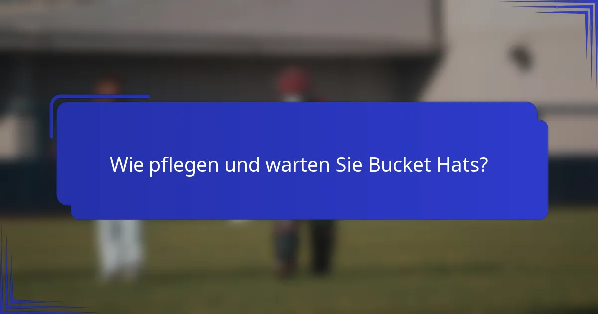 Wie pflegen und warten Sie Bucket Hats?