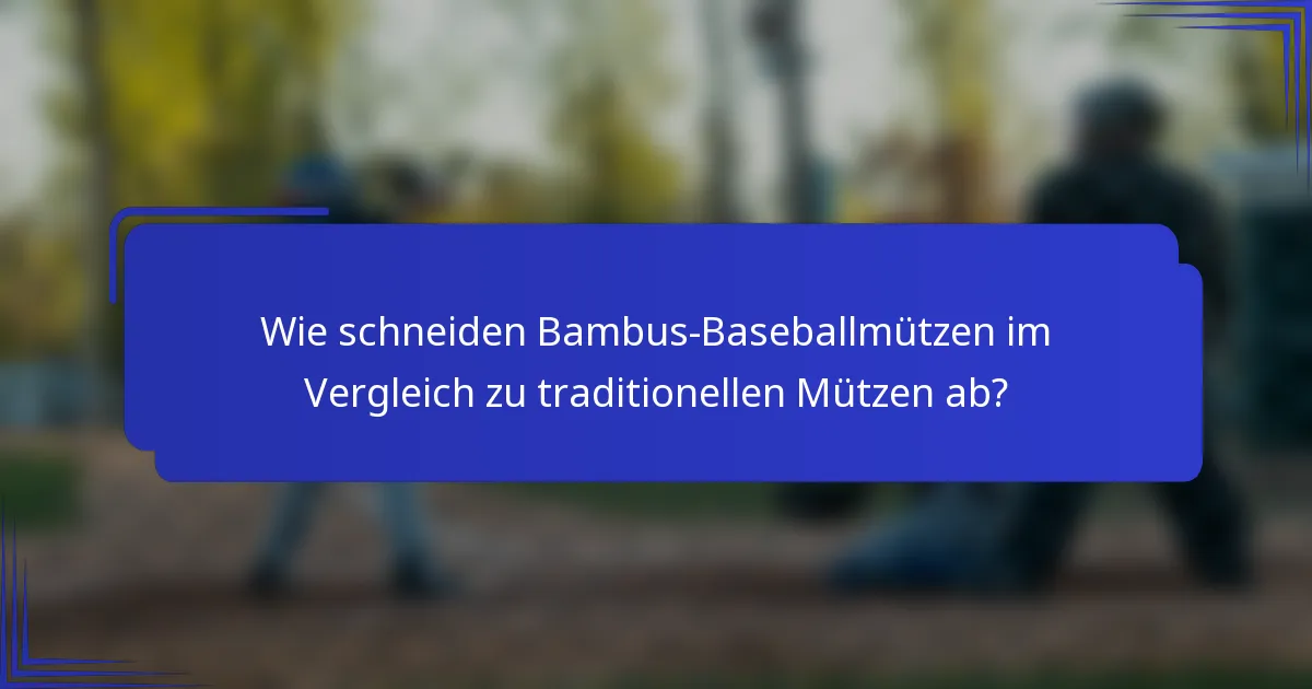 Wie schneiden Bambus-Baseballmützen im Vergleich zu traditionellen Mützen ab?