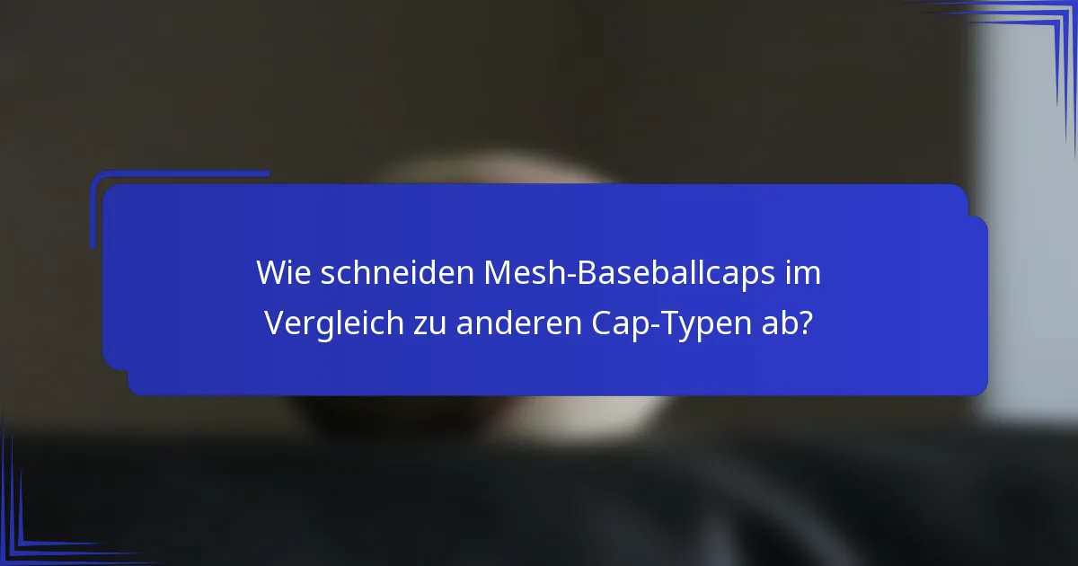 Wie schneiden Mesh-Baseballcaps im Vergleich zu anderen Cap-Typen ab?