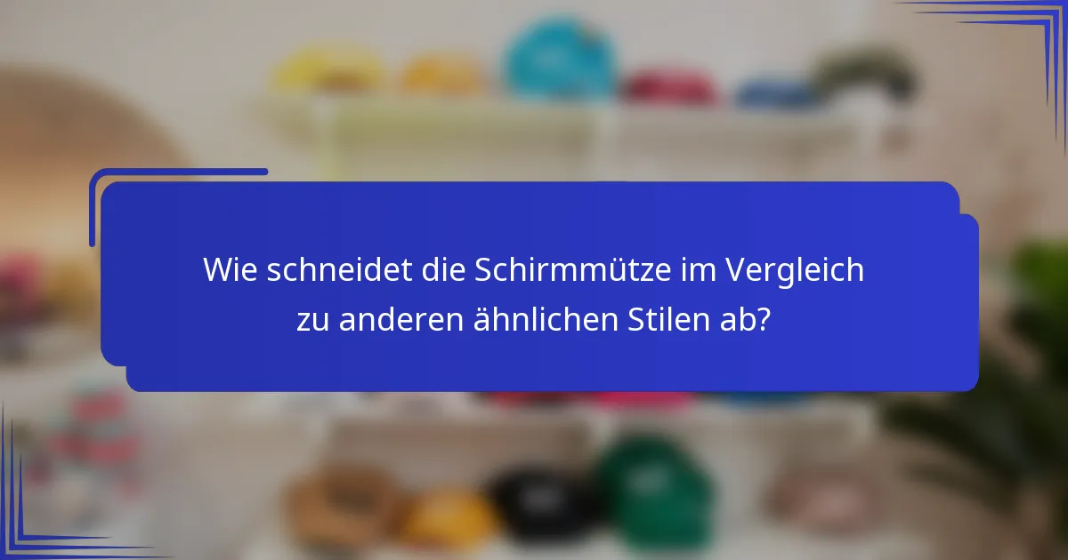 Wie schneidet die Schirmmütze im Vergleich zu anderen ähnlichen Stilen ab?
