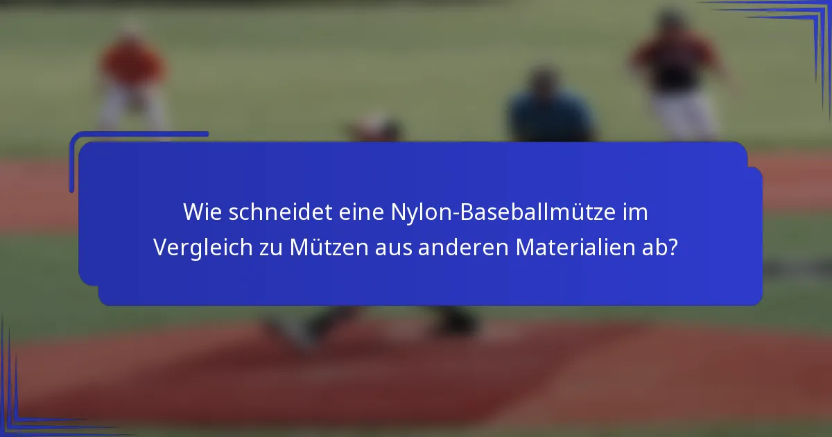 Wie schneidet eine Nylon-Baseballmütze im Vergleich zu Mützen aus anderen Materialien ab?