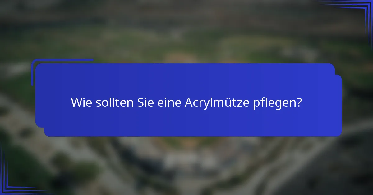 Wie sollten Sie eine Acrylmütze pflegen?