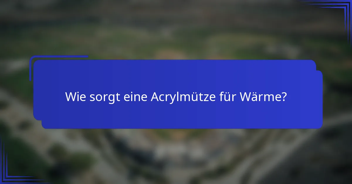 Wie sorgt eine Acrylmütze für Wärme?