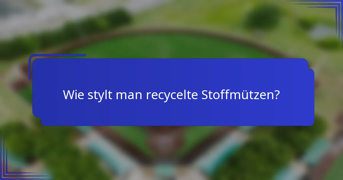 Wie stylt man recycelte Stoffmützen?