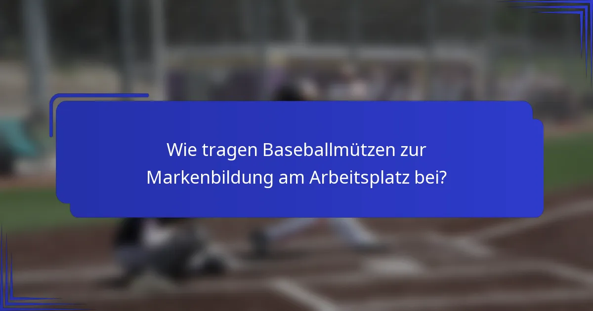 Wie tragen Baseballmützen zur Markenbildung am Arbeitsplatz bei?