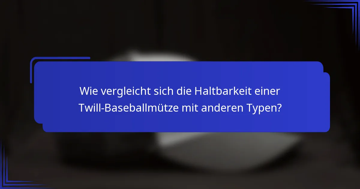 Wie vergleicht sich die Haltbarkeit einer Twill-Baseballmütze mit anderen Typen?
