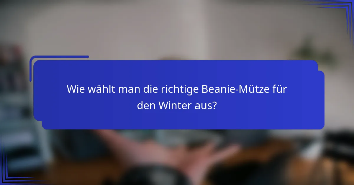 Wie wählt man die richtige Beanie-Mütze für den Winter aus?