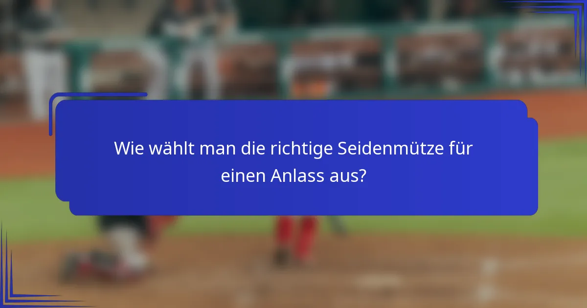 Wie wählt man die richtige Seidenmütze für einen Anlass aus?
