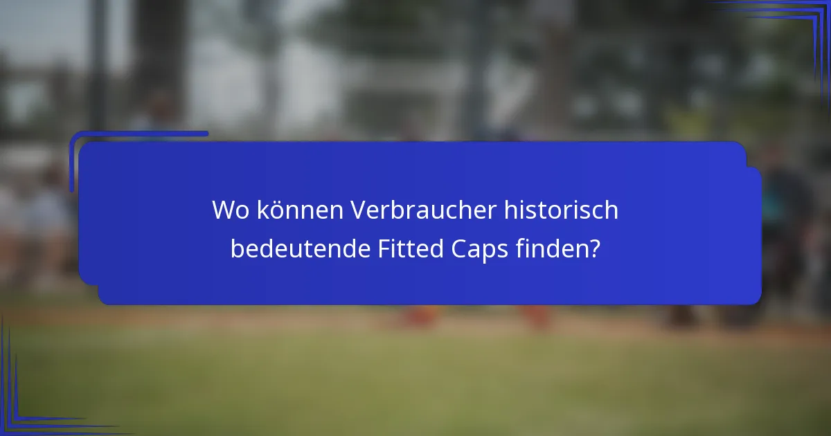 Wo können Verbraucher historisch bedeutende Fitted Caps finden?